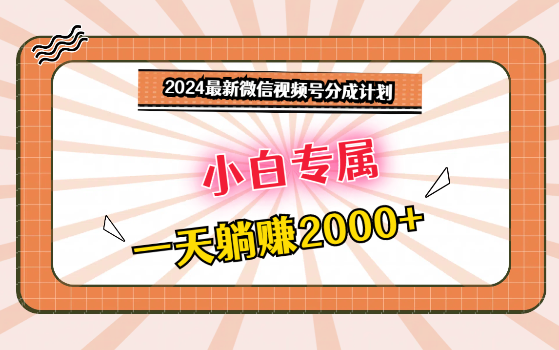 2024最新微信视频号分成计划，对新人友好，一天躺赚2000+-新星起源