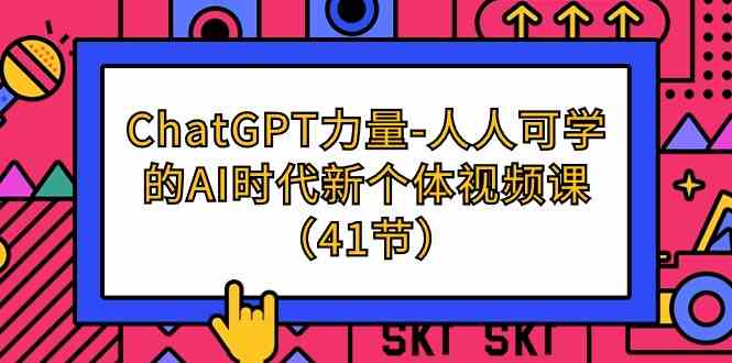 ChatGPT力量-人人可学的AI时代新个体视频课（41节）-新星起源