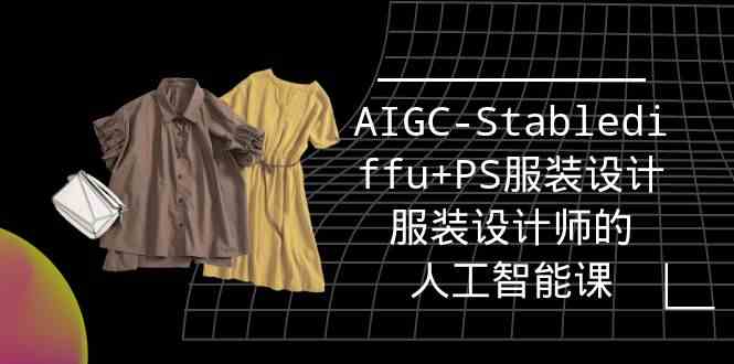 实战培训班：AIGC-Stablediffu+PS服装设计-服装设计师的人工智能课（16节）-新星起源