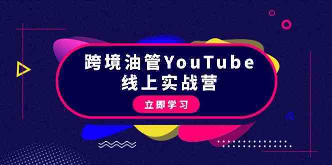 跨境油管YouTube线上营：大量实战一步步教你从理论到实操到赚钱（45节）-新星起源