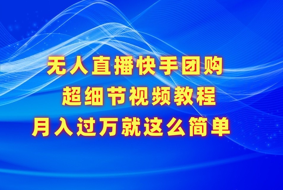 无人直播快手团购超细节视频教程，赢在细节月入过万真不是梦！-新星起源