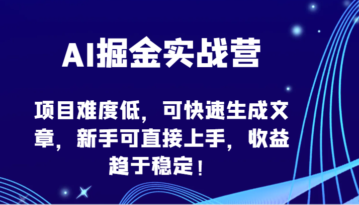 AI掘金实战营-项目难度低，可快速生成文章，新手可直接上手，收益趋于稳定！-新星起源