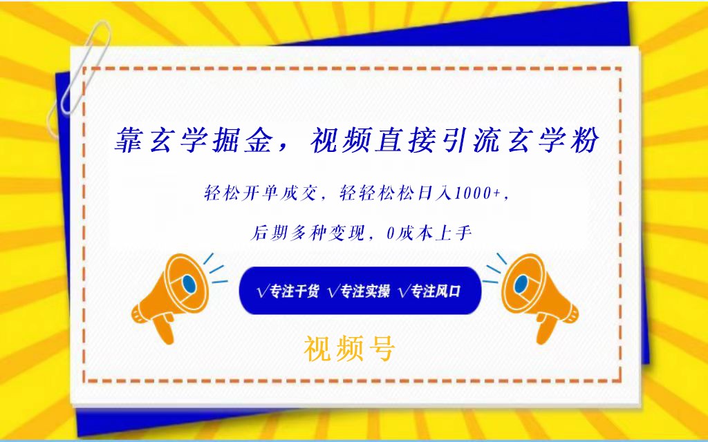 视频号靠玄学掘金，引流玄学粉，轻松开单成交，日入1000+  小白0成本上手-新星起源