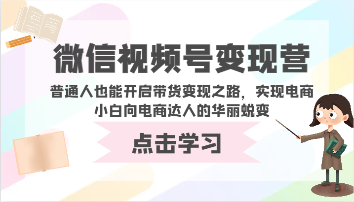 微信视频号变现营-普通人也能开启带货变现之路，实现电商小白向电商达人的华丽蜕变-新星起源