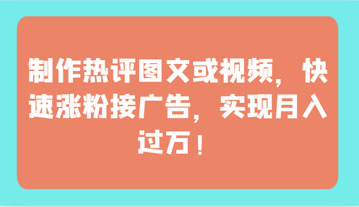 制作热评图文或视频，快速涨粉接广告，实现月入过万！-新星起源