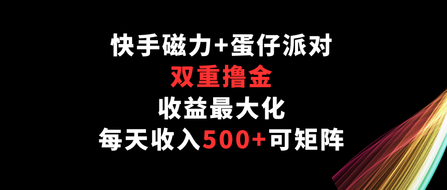 快手磁力+蛋仔派对，双重撸金，收益最大化，每天收入500+，可矩阵-新星起源