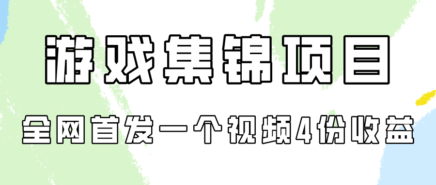 游戏集锦项目拆解，全网首发一个视频变现四份收益-新星起源