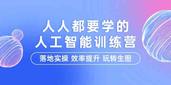 人人都要学的人工智能特训营，落地实操 效率提升 玩转生图（22节课）-新星起源