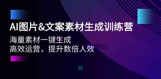 AI图片&文案素材生成训练营，海量素材一键生成 高效运营 提升数倍人效-新星起源