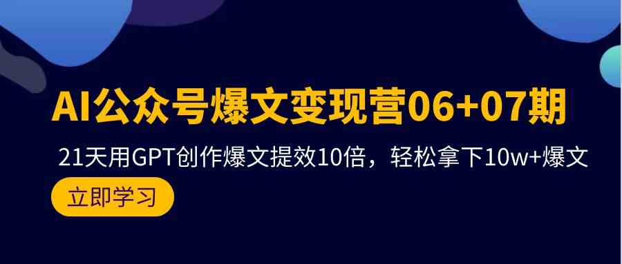 AI公众号爆文变现营07期，用GPT创作爆文提效10倍，轻松拿下10w+爆文-新星起源