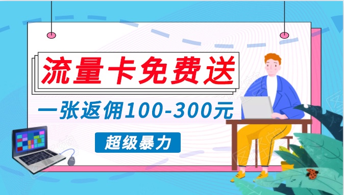 流量卡免费送，一张返佣100-300元，超暴力蓝海项目，轻松月入过万！-新星起源