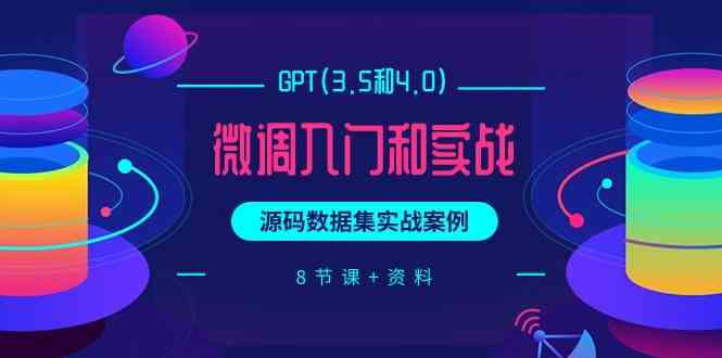 chatGPT(3.5和4.0)微调入门和实战，源码数据集实战案例（8节课+资料）-新星起源