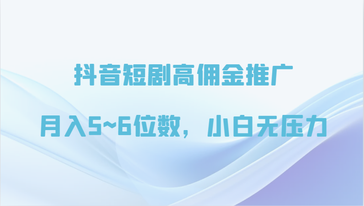 抖音短剧高佣金推广，月入5~6位数，小白无压力-新星起源