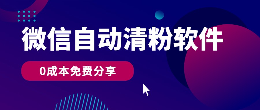 微信自动清粉软件，0成本免费分享，可自用可变现，一天400+-新星起源