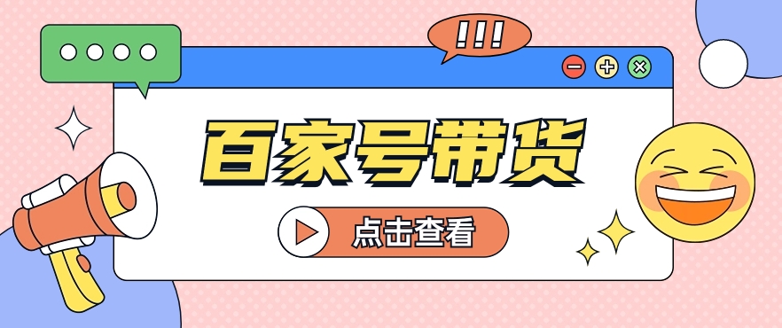 百家号带货玩法，直接复制粘贴发布，一个月单号也能变现2000+！【视频教程】-新星起源