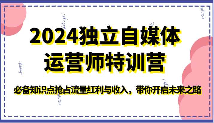 2024独立自媒体运营师特训营-必备知识点抢占流量红利与收入，带你开启未来之路-新星起源