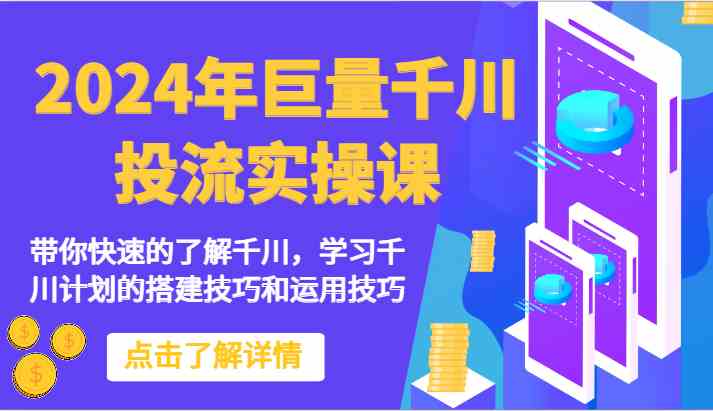 2024年巨量千川投流实操课-带你快速的了解千川，学习千川计划的搭建技巧和运用技巧-新星起源