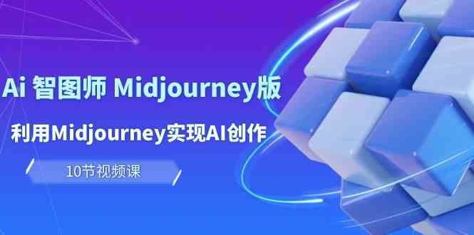 玩赚Ai智图师 Midjourney版：利用Midjourney实现AI创作及变现（10节课）-新星起源