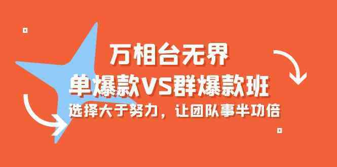 万相台无界-单爆款VS群爆款班：选择大于努力，让团队事半功倍（16节课）-新星起源