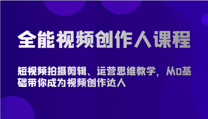 全能视频创作人课程-短视频拍摄剪辑、运营思维教学，从0基础带你成为视频创作达人-新星起源