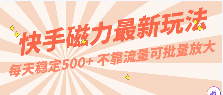 每天稳定500+，外面卖2980的快手磁力最新玩法，不靠流量可批量放大，手机电脑都可操作-新星起源