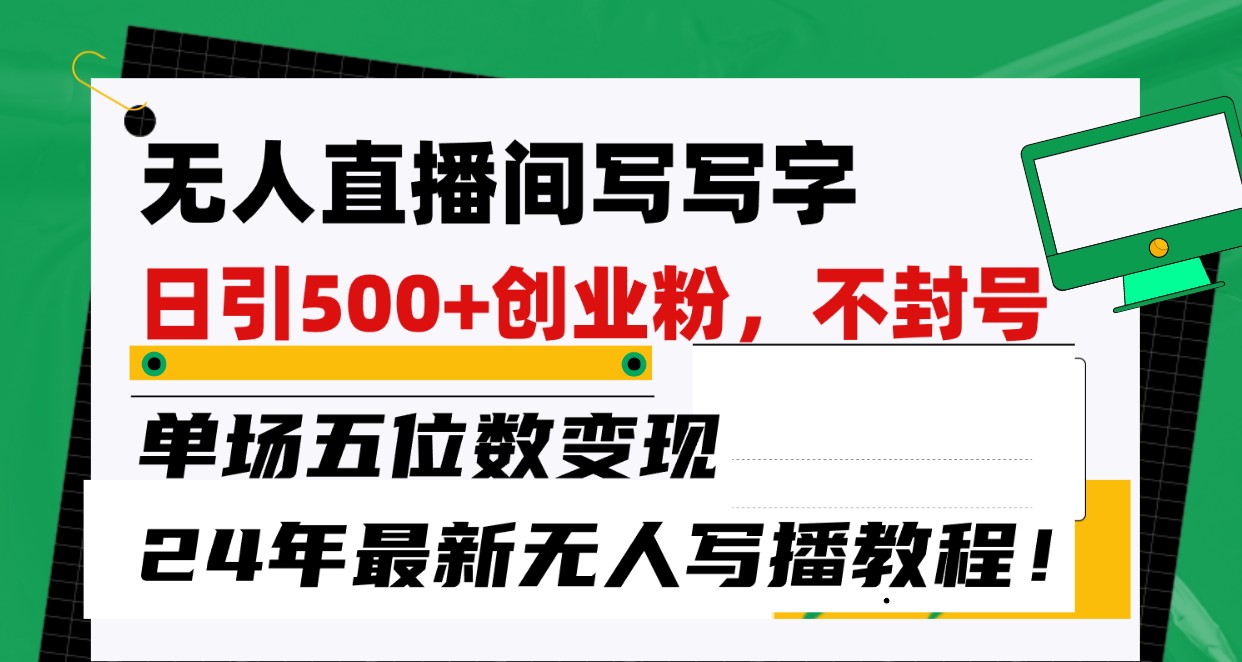 无人直播间写字日引500+创业粉，单场五位数变现，24年最新无人写播不封号教程！-新星起源