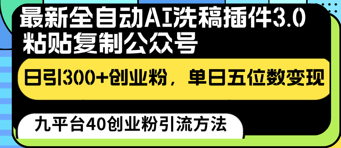 最新全自动AI洗稿插件3.0，粘贴复制公众号日引300+创业粉，单日五位数变现-新星起源