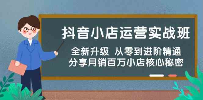 抖音小店运营实战班，全新升级 从零到进阶精通 分享月销百万小店核心秘密-新星起源