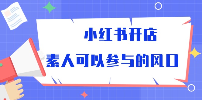 小红书开店，素人可以参与的风口（39节视频课程）-新星起源