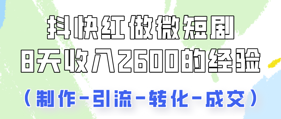 抖快做微短剧，8天收入2600+的实操经验，从前端设置到后期转化手把手教！-新星起源