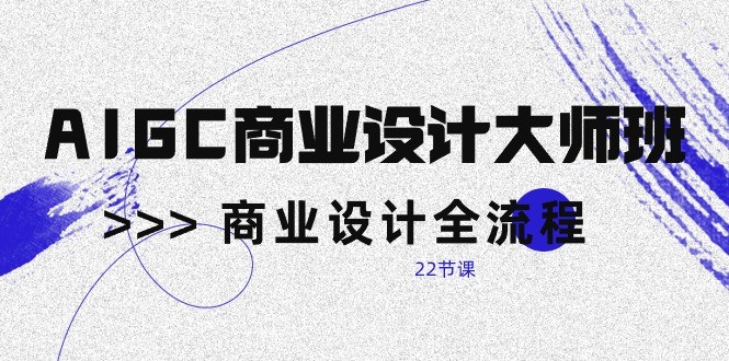 AIGC商业设计大师班，商业设计全流程（22节课）-新星起源