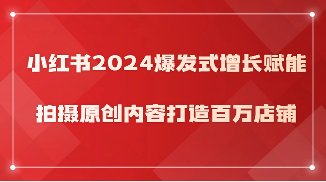 小红书2024爆发式增长赋能，拍摄原创内容打造百万店铺！-新星起源