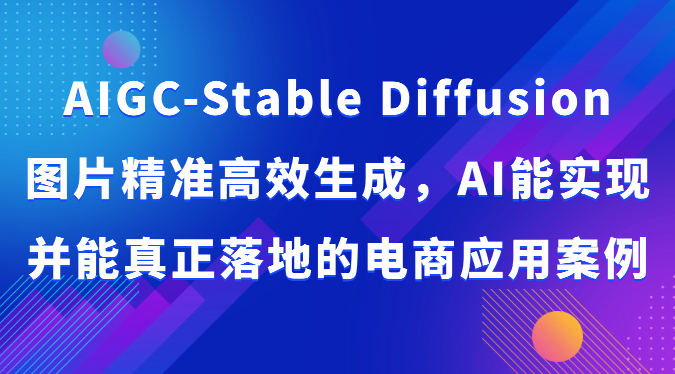 AIGC-Stable Diffusion图片精准高效生成，AI能实现并能真正落地的电商应用案例-新星起源