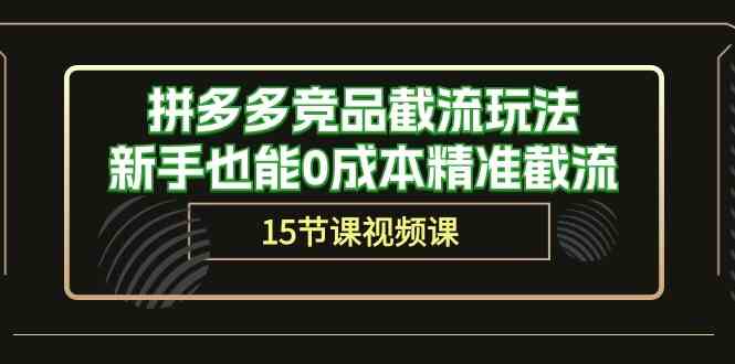 拼多多竞品截流玩法，新手也能0成本精准截流（15节课）-新星起源