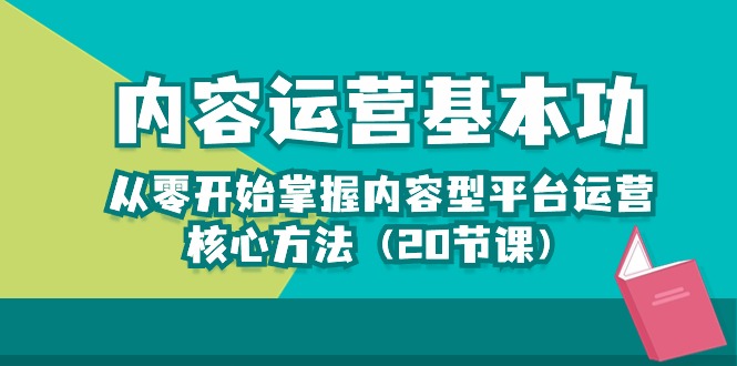 内容运营-基本功：从零开始掌握内容型平台运营核心方法（20节课）-新星起源