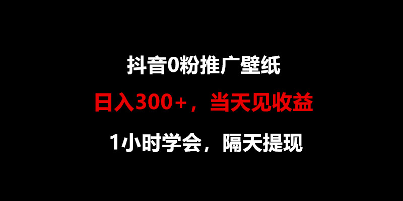 日入300+，抖音0粉推广壁纸，1小时学会，当天见收益，隔天提现-新星起源