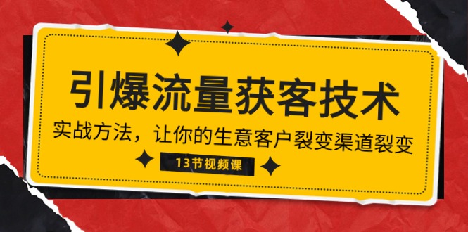 《引爆流量 获客技术》实战方法，让你的生意客户裂变渠道裂变（13节）-新星起源