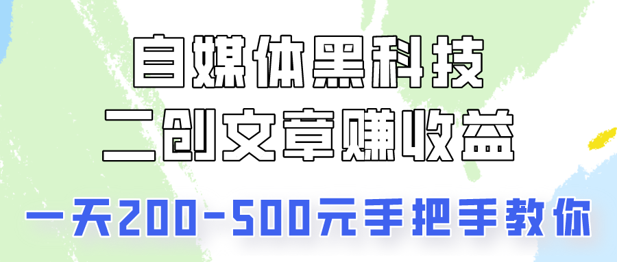 自媒体黑科技：二创文章做收益，一天200-500元，手把手教你！-新星起源