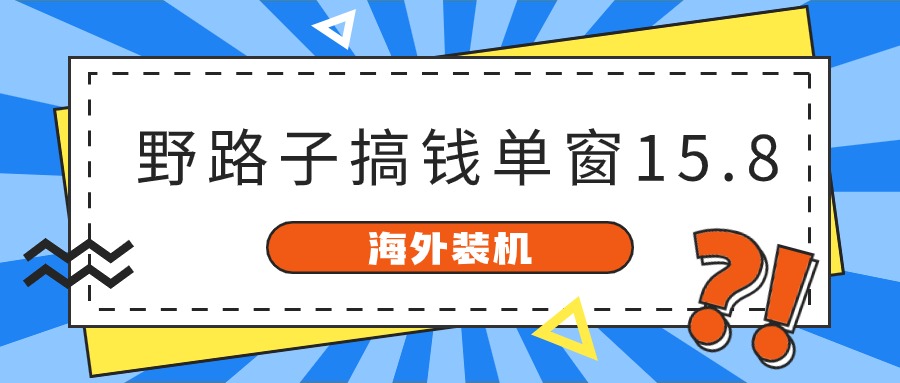 海外装机，野路子搞钱，单窗口15.8，亲测已变现10000+-新星起源