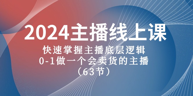 2024主播线上课，快速掌握主播底层逻辑，0-1做一个会卖货的主播（63节课）-新星起源