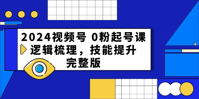 2024视频号0粉起号课，逻辑梳理，技能提升（54节完整版）-新星起源