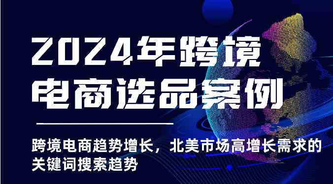 2024年跨境电商选品案例-跨境电商趋势增长，北美市场高增长需求的关键词搜索趋势-新星起源