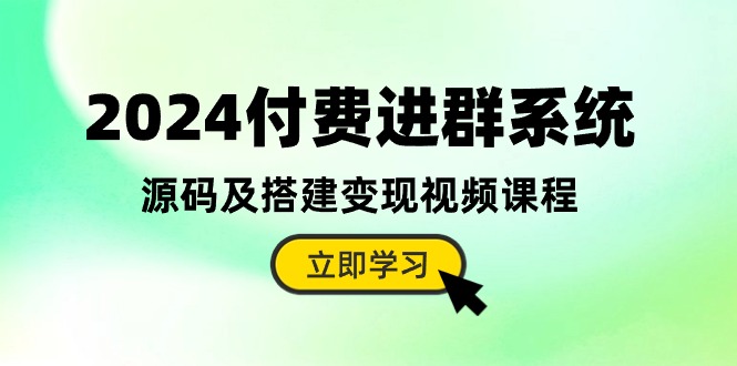 2024付费进群系统，源码及搭建变现视频课程（教程+源码）-新星起源