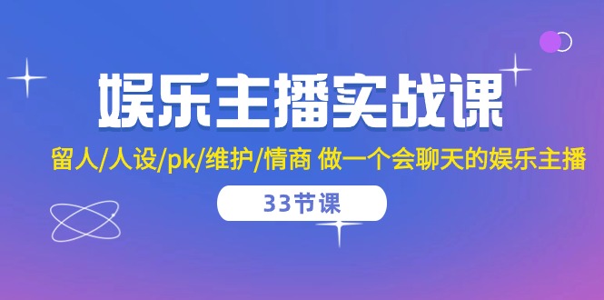 娱乐主播实战课 留人/人设/pk/维护/情商 做一个会聊天的娱乐主播（33节课）-新星起源