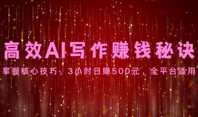 高效AI写作赚钱秘诀：掌握核心技巧，3小时日赚500元，全平台适用-新星起源