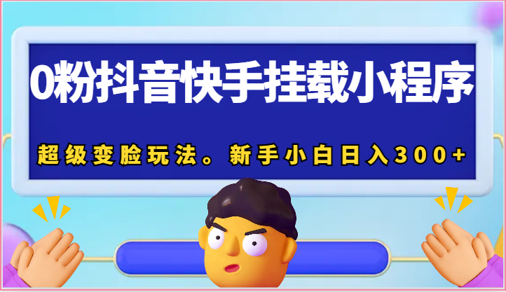 0粉抖音快手挂载小程序，超级变脸玩法。新手小白日入300+-新星起源