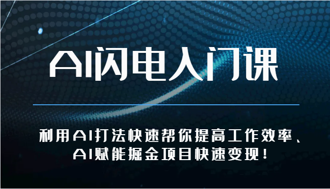 AI闪电入门课-利用AI打法快速帮你提高工作效率、AI赋能掘金项目快速变现！-新星起源