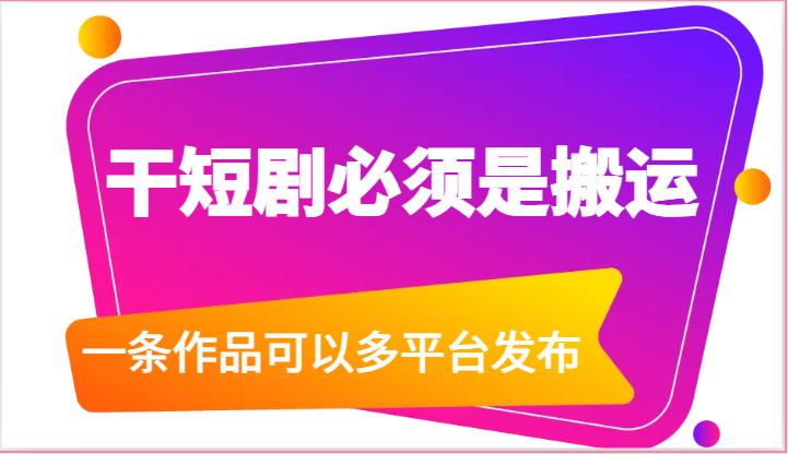 干短剧必须是搬运，一条作品可以多平台发布（附送软件）-新星起源