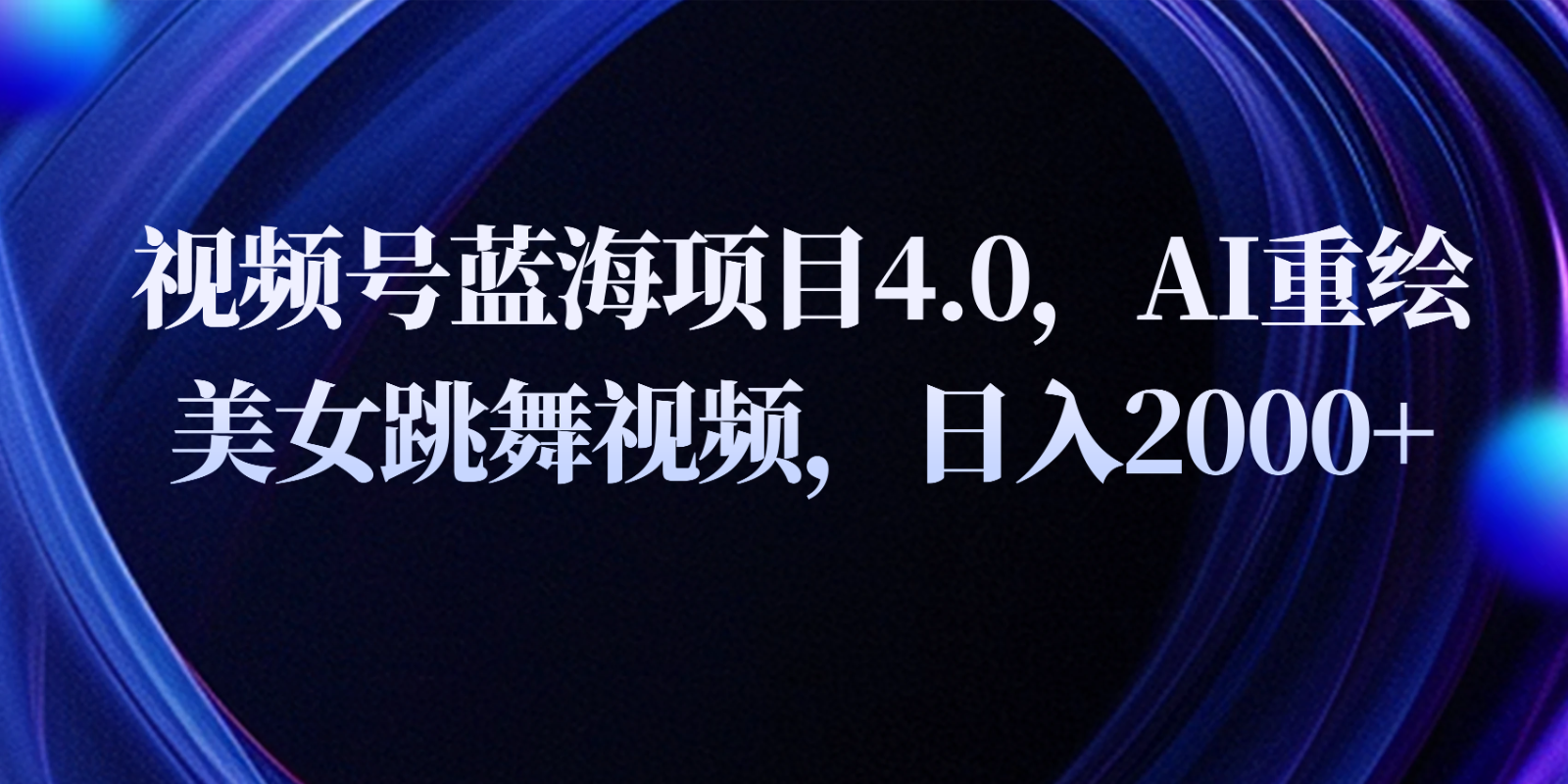 视频号蓝海项目4.0和拓展玩法，AI重绘美女跳舞视频，日入2000+-新星起源