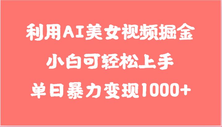 利用AI美女视频掘金，小白可轻松上手，单日暴力变现1000+，想象不到的简单-新星起源